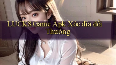 luck8  game apk xóc đĩa đổi thưởng