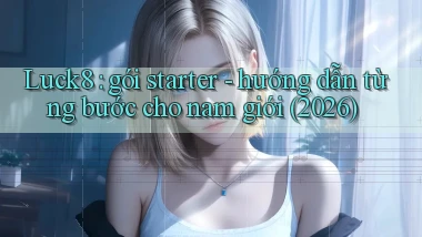Luck8 gói starter   hướng dẫn từng bước cho nam giới (2026)