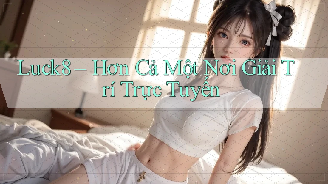 Luck8 – Hơn Cả Một Nơi Giải Trí Trực Tuyến Luck8 – Hơn Cả Một Nơi Giải Trí Trực Tuyến