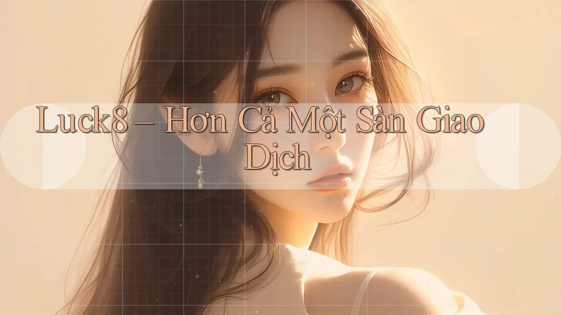 Luck8 – Hơn Cả Một Sàn Giao Dịch Luck8 – Hơn Cả Một Sàn Giao Dịch