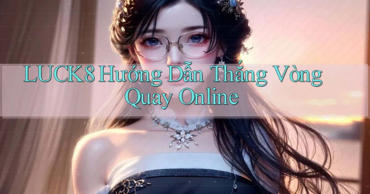 luck8  hướng dẫn thắng vòng quay online