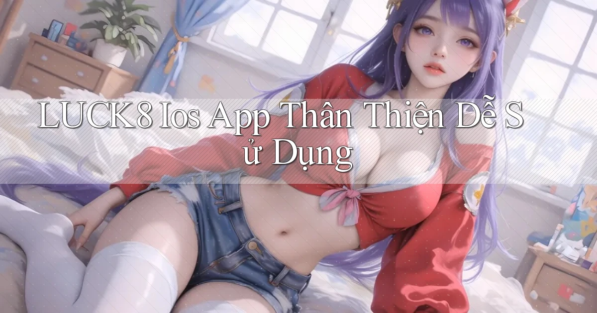 luck8  ios app thân thiện dễ sử dụng