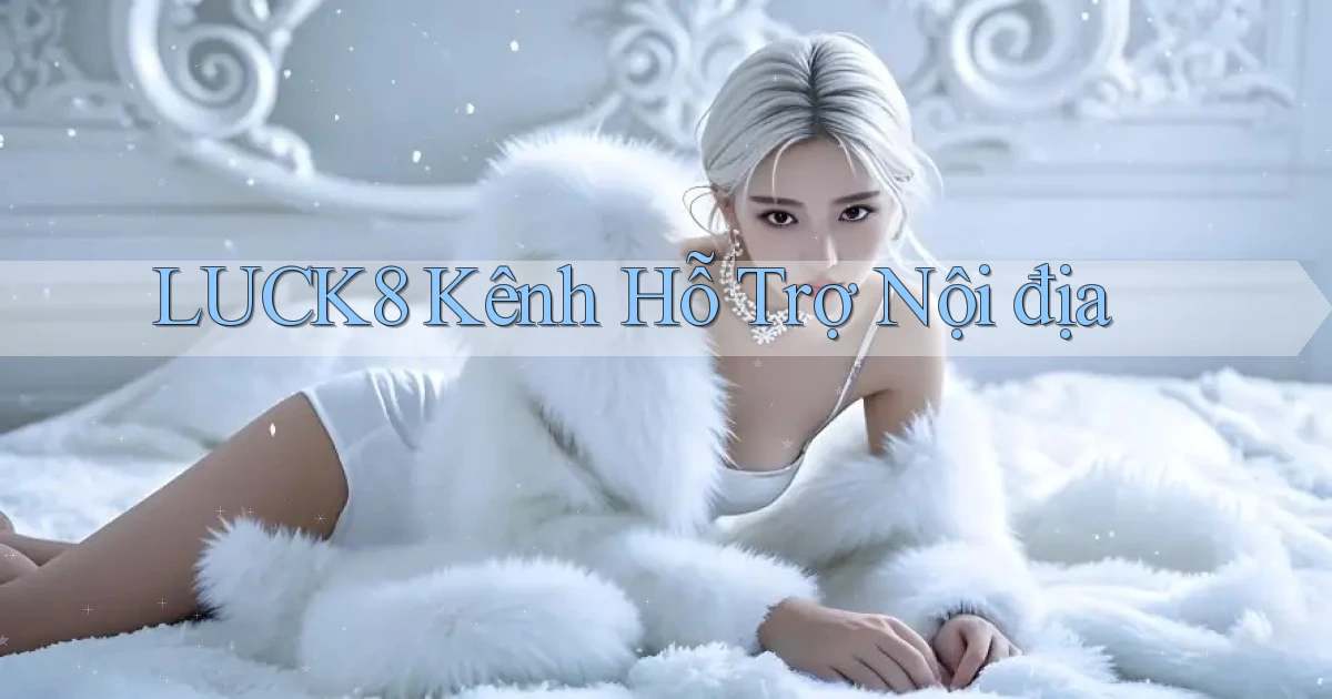 luck8 kênh hỗ trợ nội địa