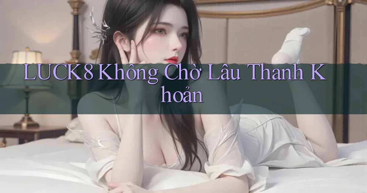 luck8 không chờ lâu thanh khoản