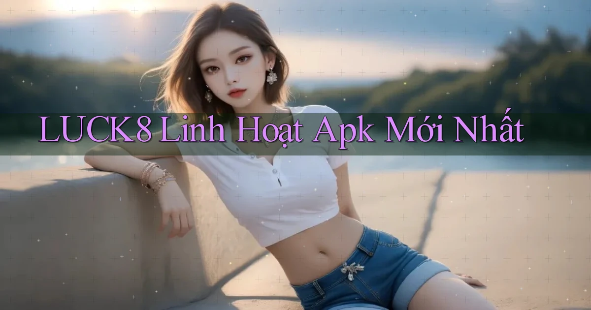 luck8 linh hoạt apk mới nhất