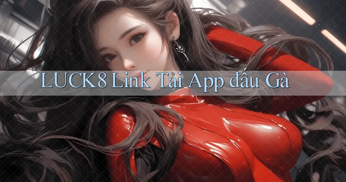 luck8  link tải app đấu gà