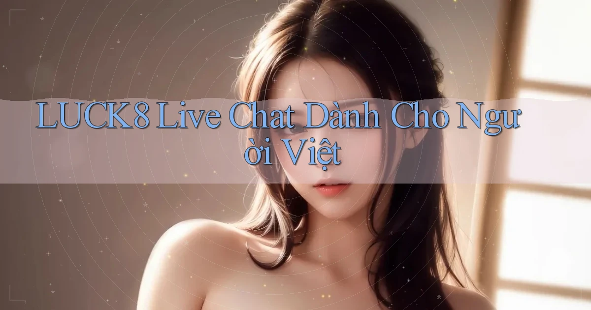 luck8 live chat dành cho người việt