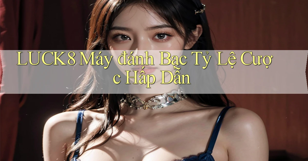 luck8  máy đánh bạc tỷ lệ cược hấp dẫn