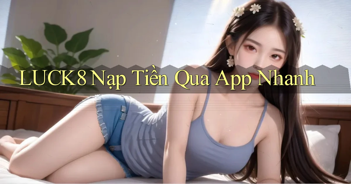 luck8  nạp tiền qua app nhanh