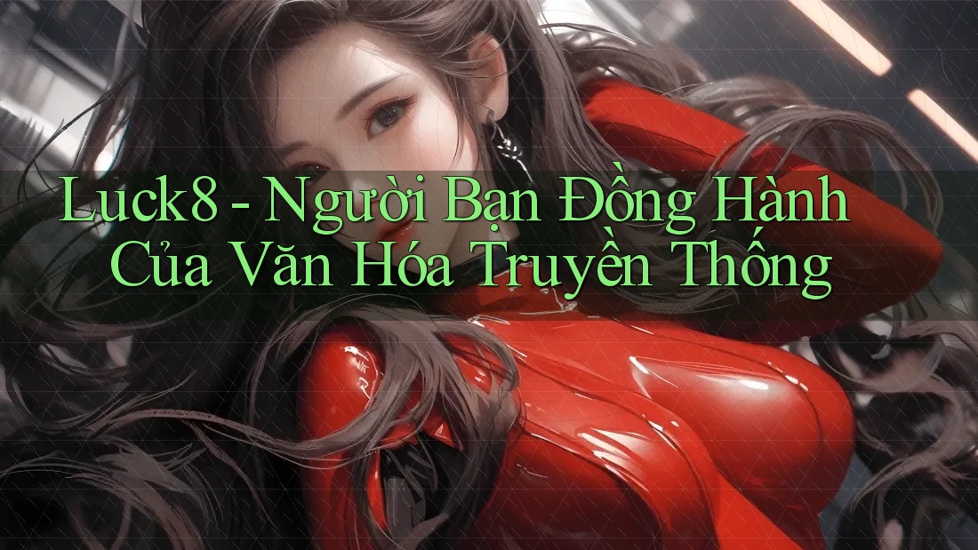 Luck8 - Người Bạn Đồng Hành Của Văn Hóa Truyền Thống Luck8 - Người Bạn Đồng Hành Của Văn Hóa Truyền Thống