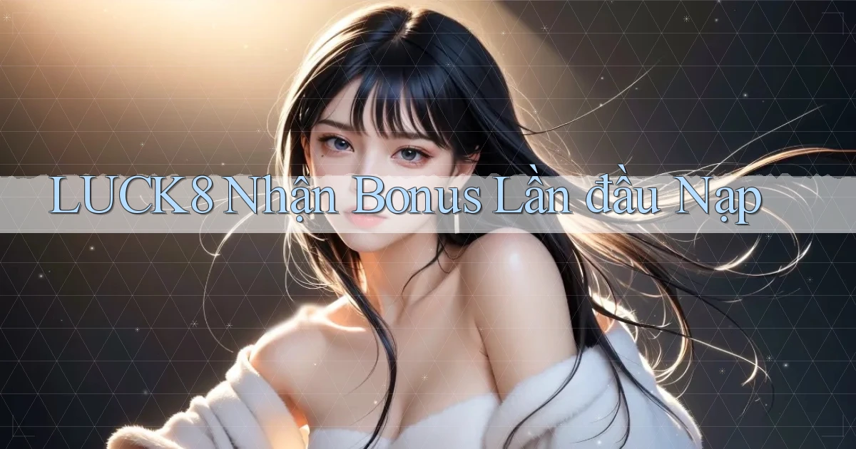 luck8  nhận bonus lần đầu nạp