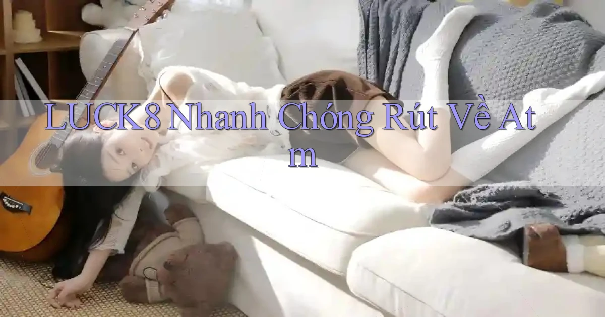 luck8 nhanh chóng rút về atm