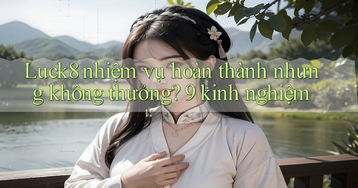Luck8 nhiệm vụ hoàn thành nhưng không thưởng 9 kinh nghiệm