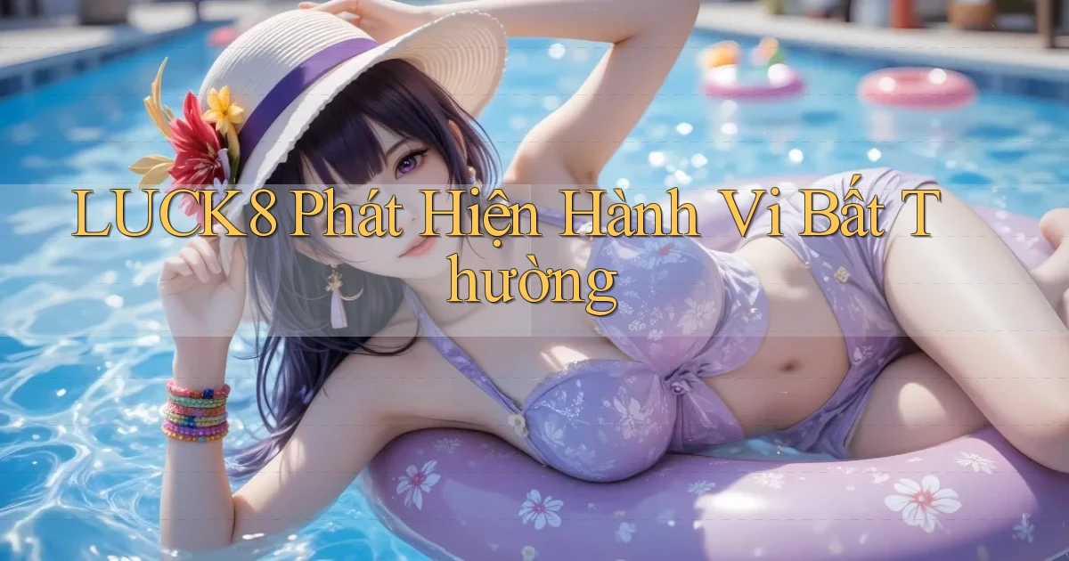 luck8  phát hiện hành vi bất thường