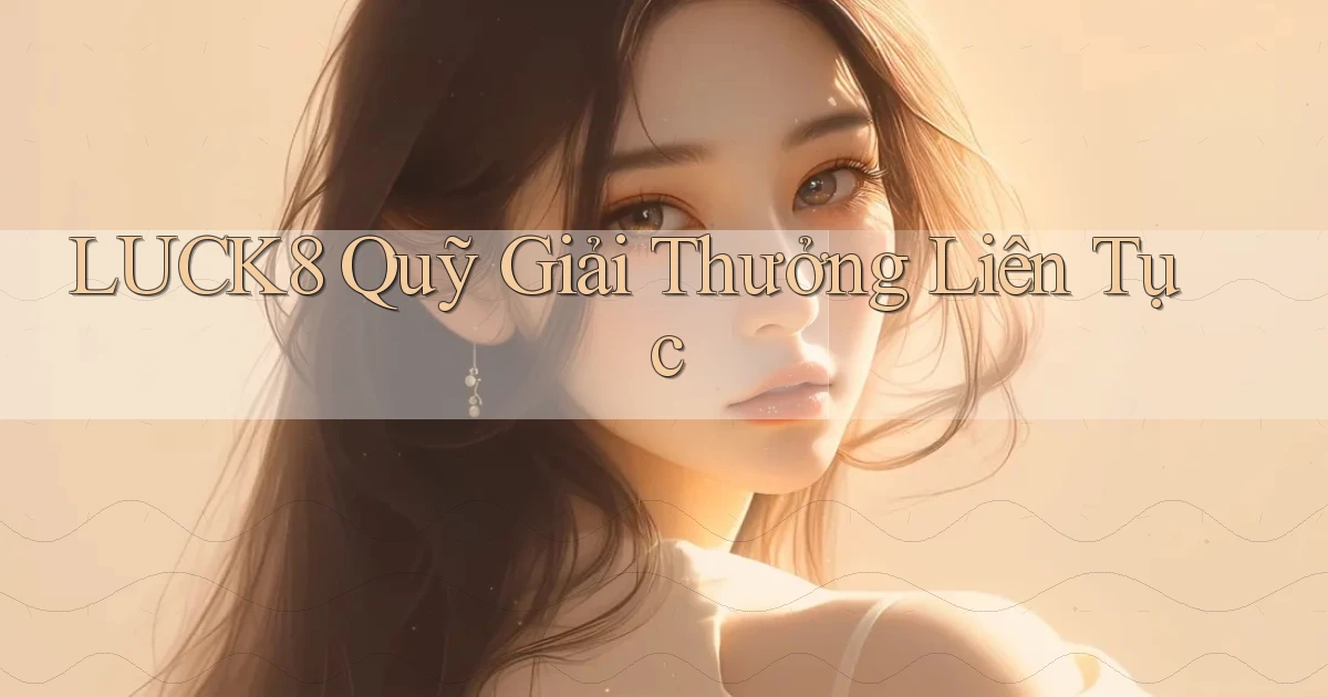 luck8  quỹ giải thưởng liên tục