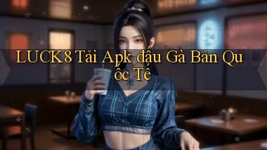 luck8  tải apk đấu gà bản quốc tế