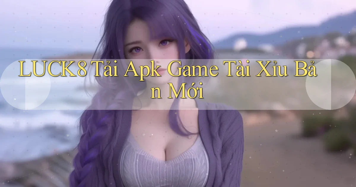 luck8  tải apk game tài xỉu bản mới