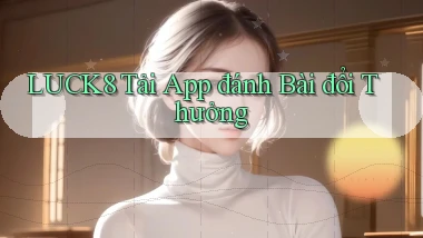luck8  tải app đánh bài đổi thưởng
