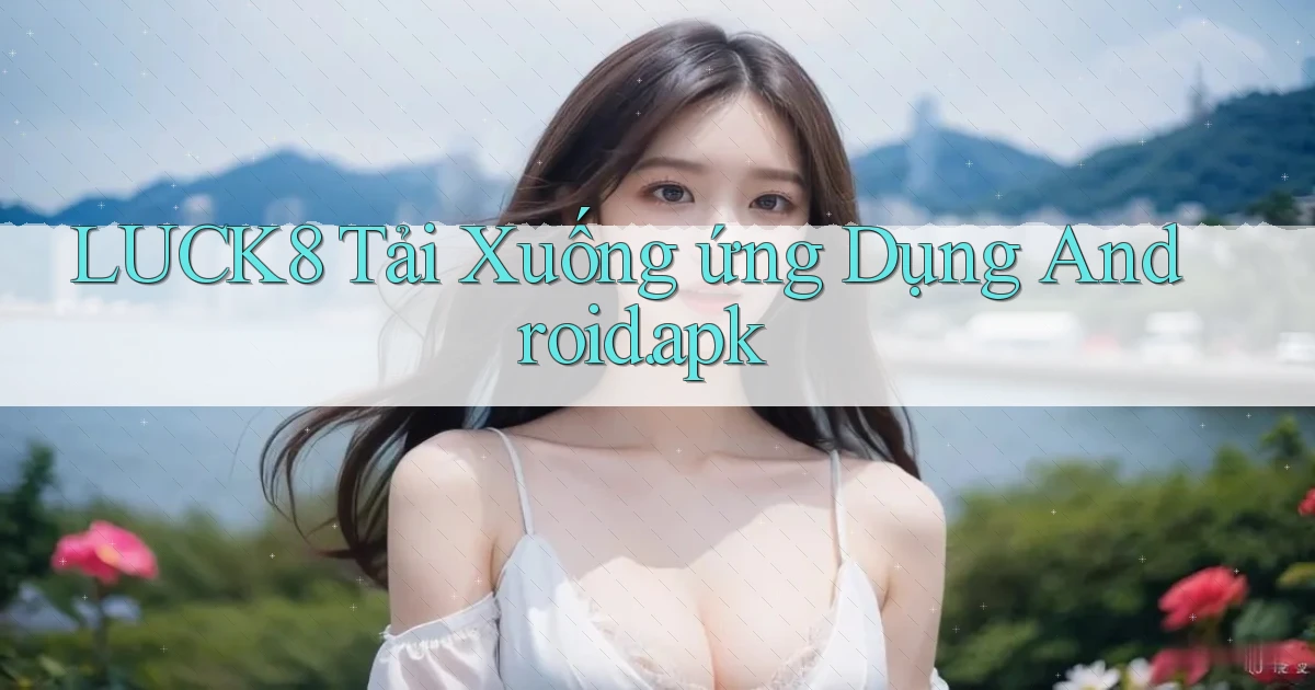 luck8 Tải xuống ứng dụng Android.apk