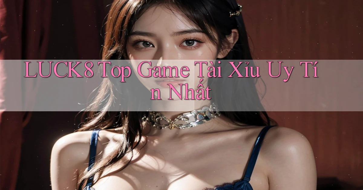 luck8  top game tài xỉu uy tín nhất