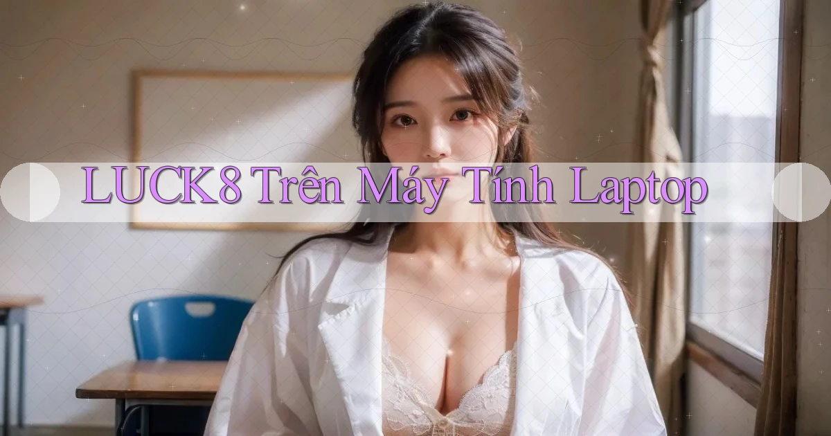 luck8 trên máy tính laptop