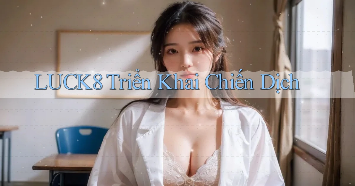 luck8  triển khai chiến dịch