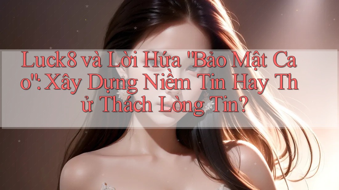 Luck8 và Lời Hứa “Bảo Mật Cao”: Xây Dựng Niềm Tin Hay Thử Thách Lòng Tin? Luck8 và Lời Hứa “Bảo Mật Cao”: Xây Dựng Niềm Tin Hay Thử Thách Lòng Tin?