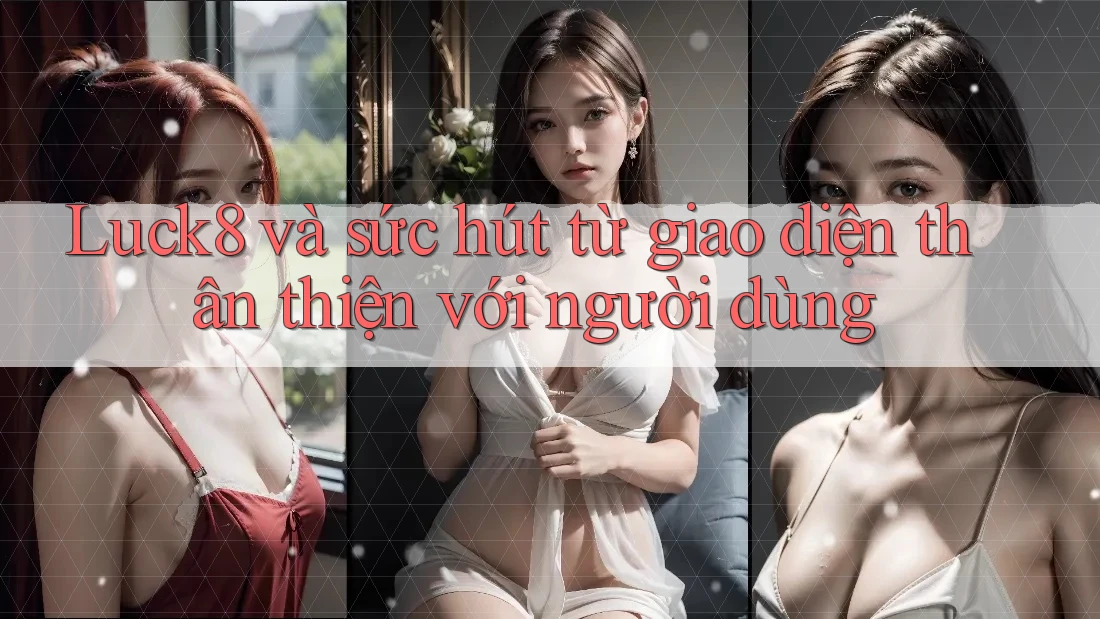 Luck8 và sức hút từ giao diện thân thiện với người dùng Luck8 và sức hút từ giao diện thân thiện với người dùng