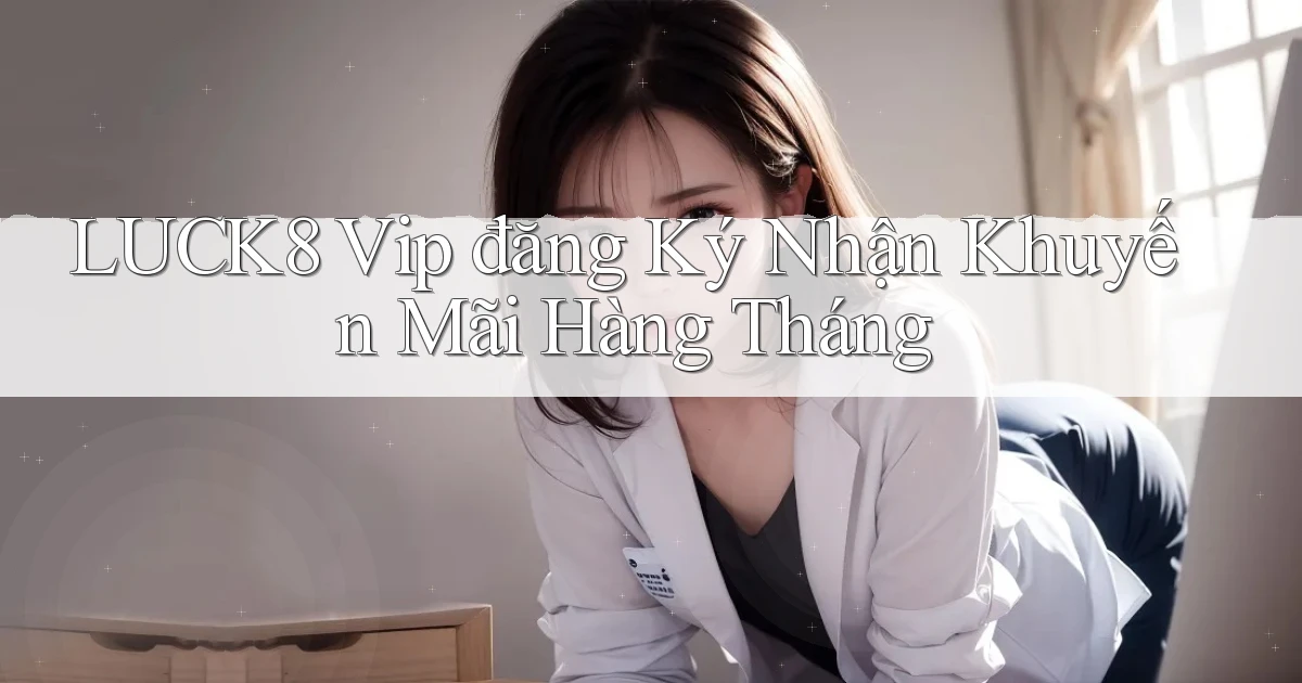 luck8  vip đăng ký nhận khuyến mãi hàng tháng