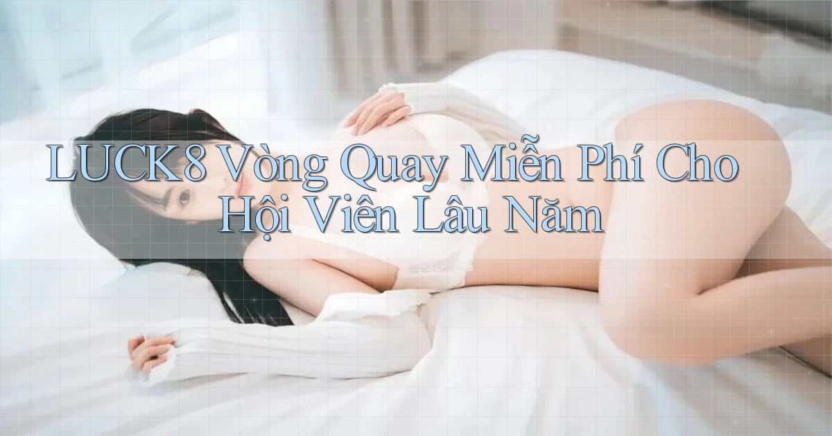 luck8  vòng quay miễn phí cho hội viên lâu năm