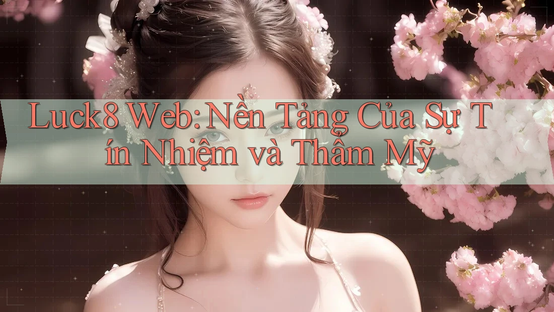 Luck8 Web: Nền Tảng Của Sự Tín Nhiệm và Thẩm Mỹ