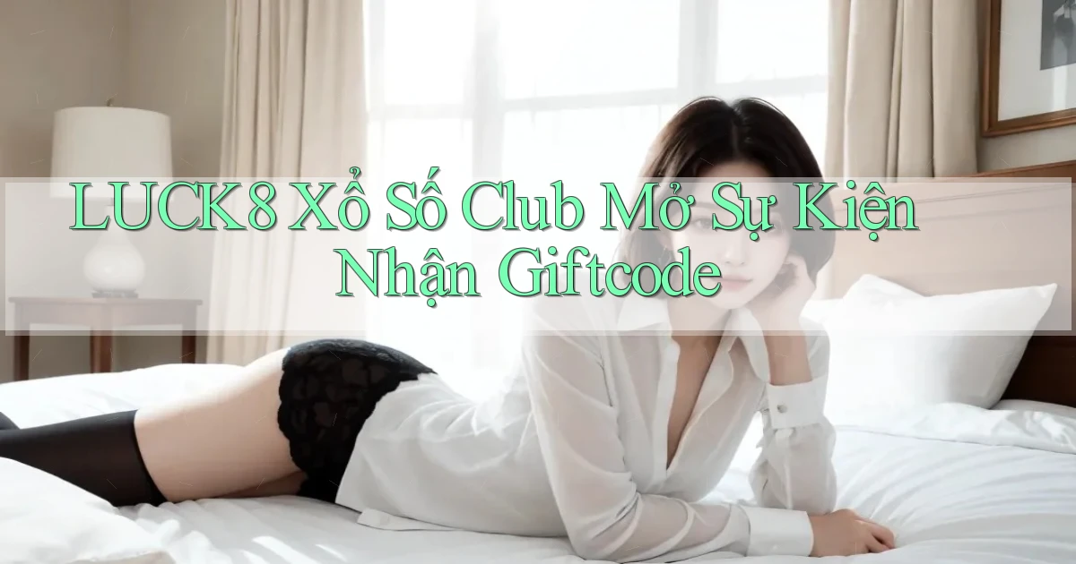 luck8  xổ số club mở sự kiện nhận giftcode