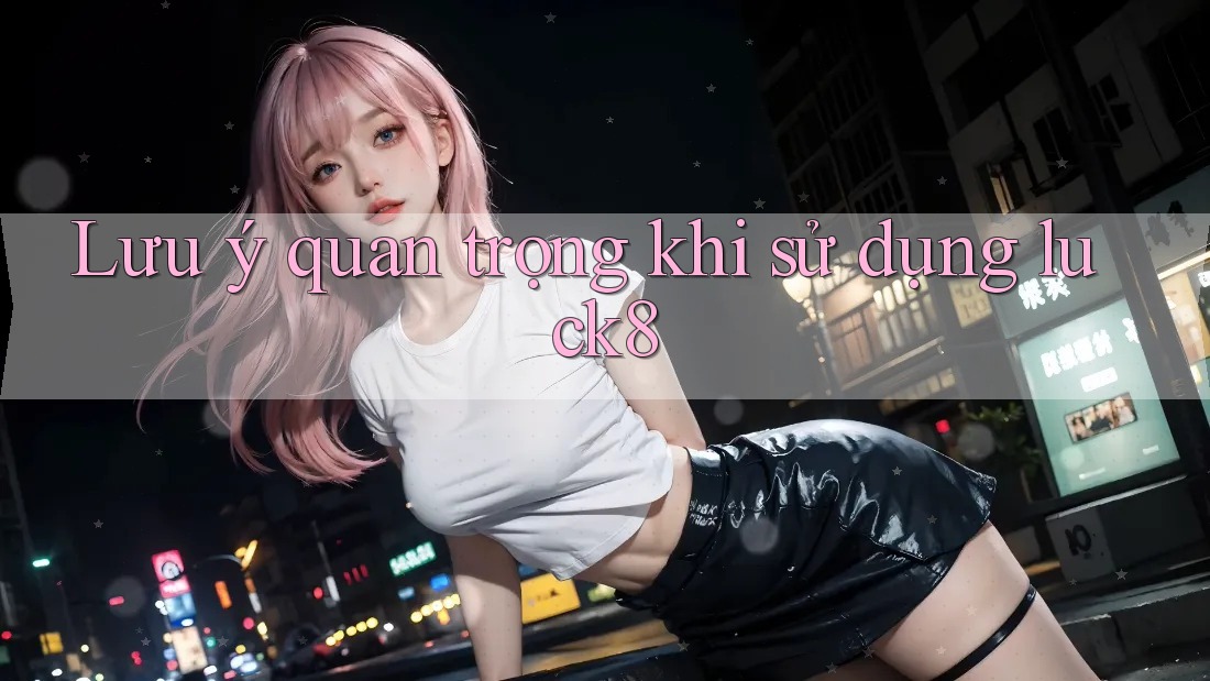 Lưu ý quan trọng khi sử dụng luck8