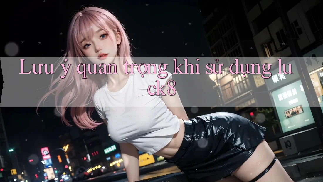 Lưu ý quan trọng khi sử dụng luck8