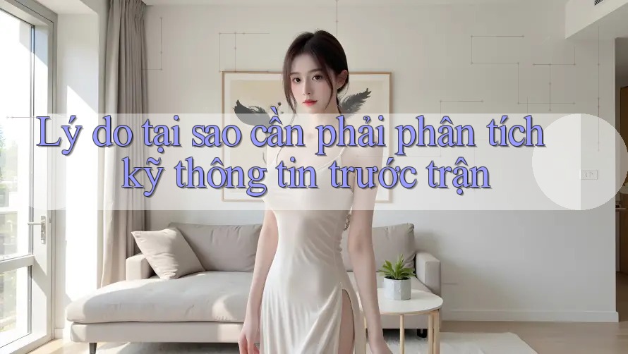 Lý do tại sao cần phải phân tích kỹ thông tin trước trận