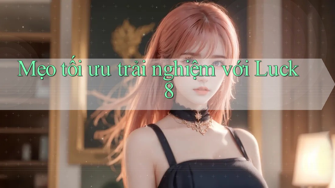 Mẹo tối ưu trải nghiệm với Luck8 Mẹo tối ưu trải nghiệm với Luck8