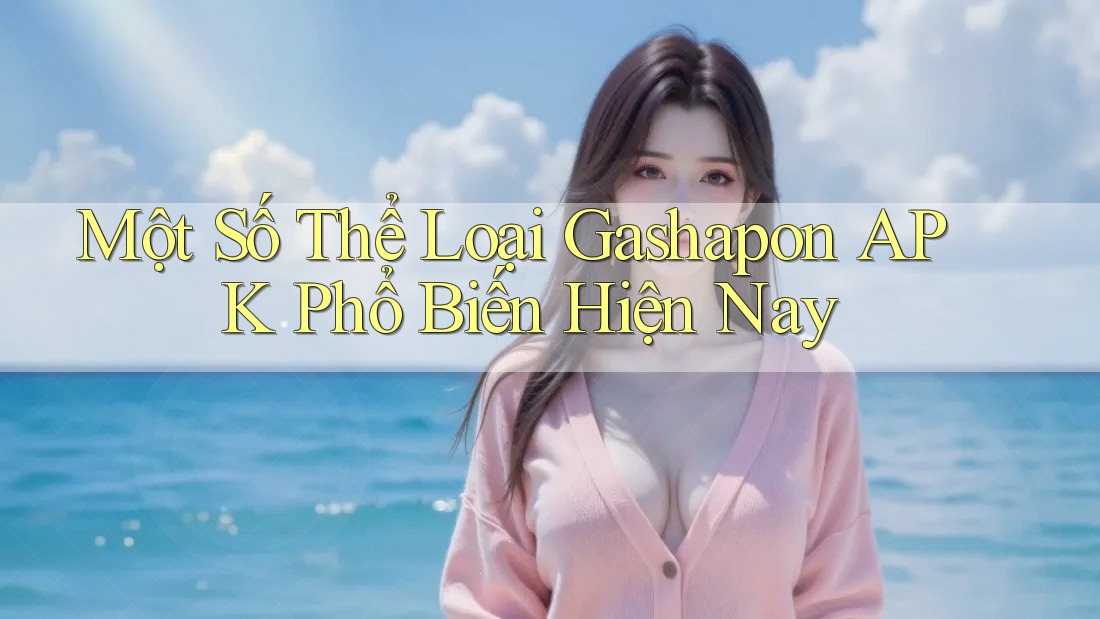 Một Số Thể Loại Gashapon APK Phổ Biến Hiện Nay