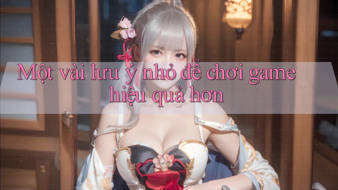 Một vài lưu ý nhỏ để chơi game hiệu quả hơn Một vài lưu ý nhỏ để chơi game hiệu quả hơn