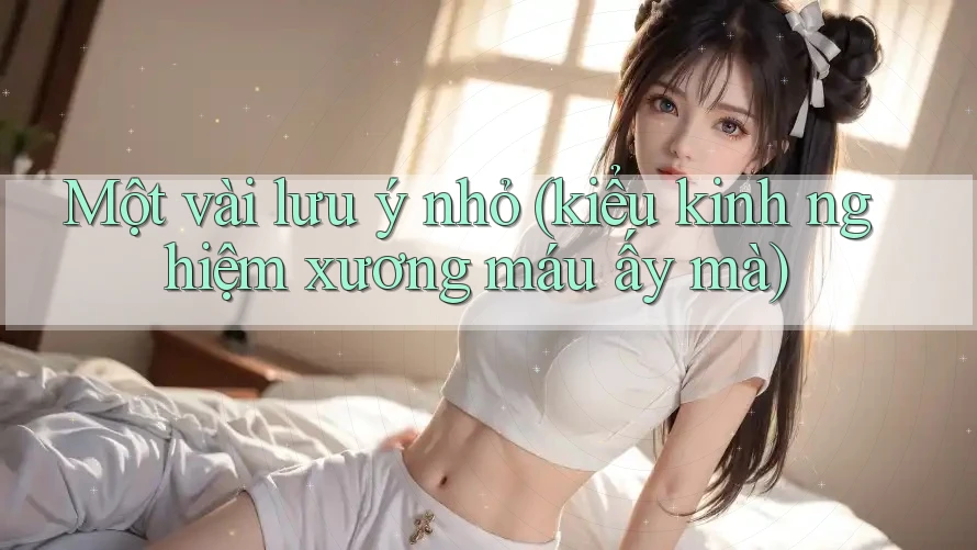 Một vài lưu ý nhỏ (kiểu kinh nghiệm xương máu ấy mà) Một vài lưu ý nhỏ (kiểu kinh nghiệm xương máu ấy mà)