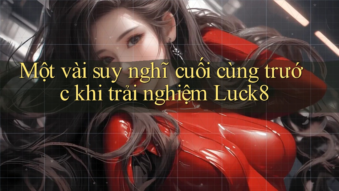 Một vài suy nghĩ cuối cùng trước khi trải nghiệm Luck8