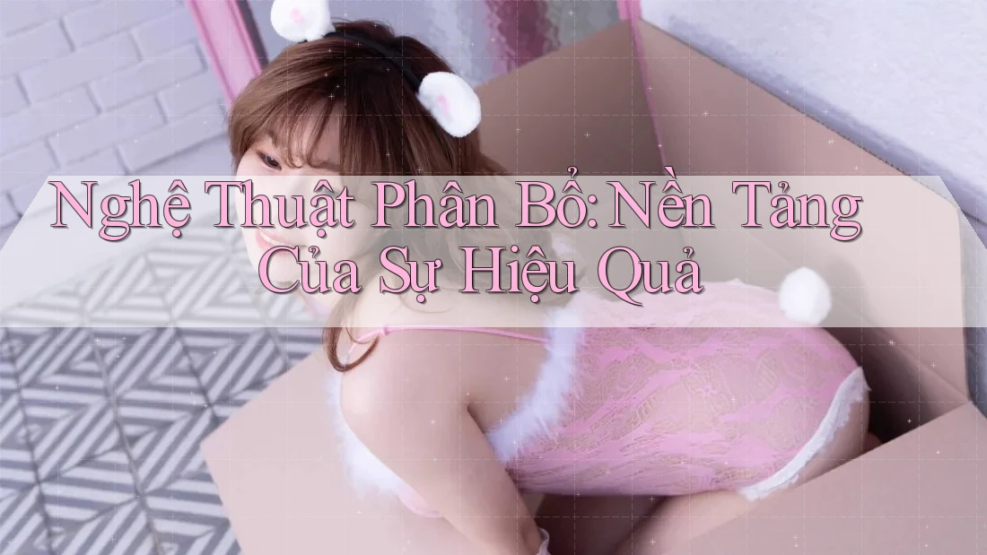 Nghệ Thuật Phân Bổ: Nền Tảng Của Sự Hiệu Quả