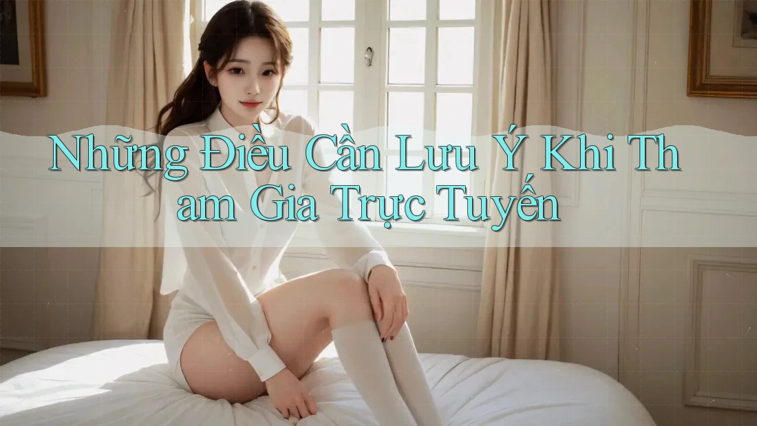 Những Điều Cần Lưu Ý Khi Tham Gia Trực Tuyến