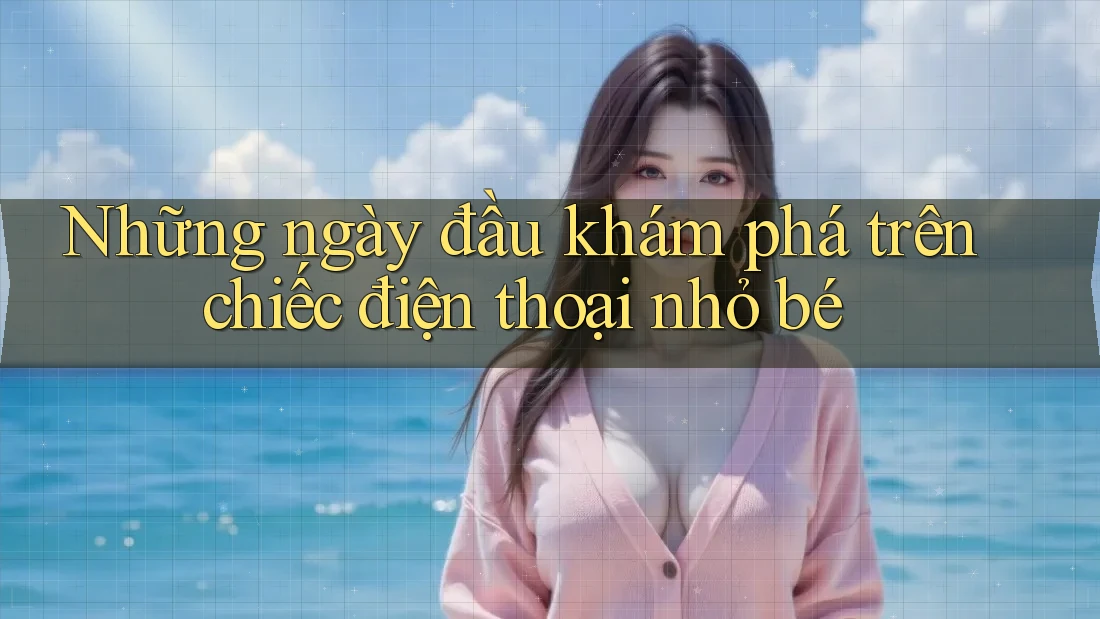 Những ngày đầu khám phá trên chiếc điện thoại nhỏ bé