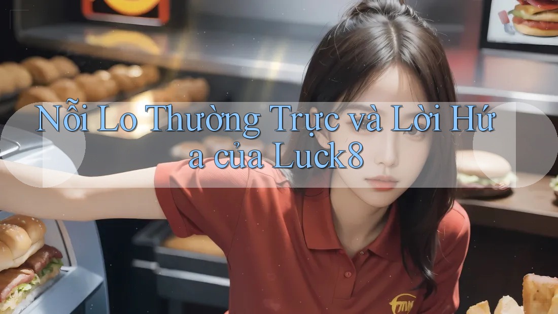 Nỗi Lo Thường Trực và Lời Hứa của Luck8
