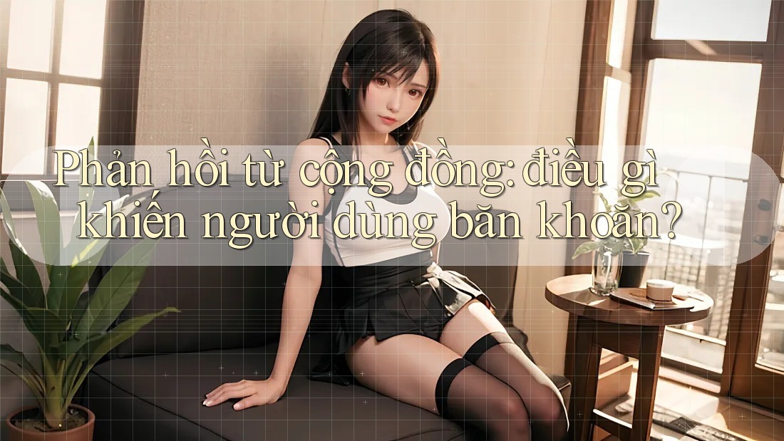 Phản hồi từ cộng đồng: điều gì khiến người dùng băn khoăn? Phản hồi từ cộng đồng: điều gì khiến người dùng băn khoăn?