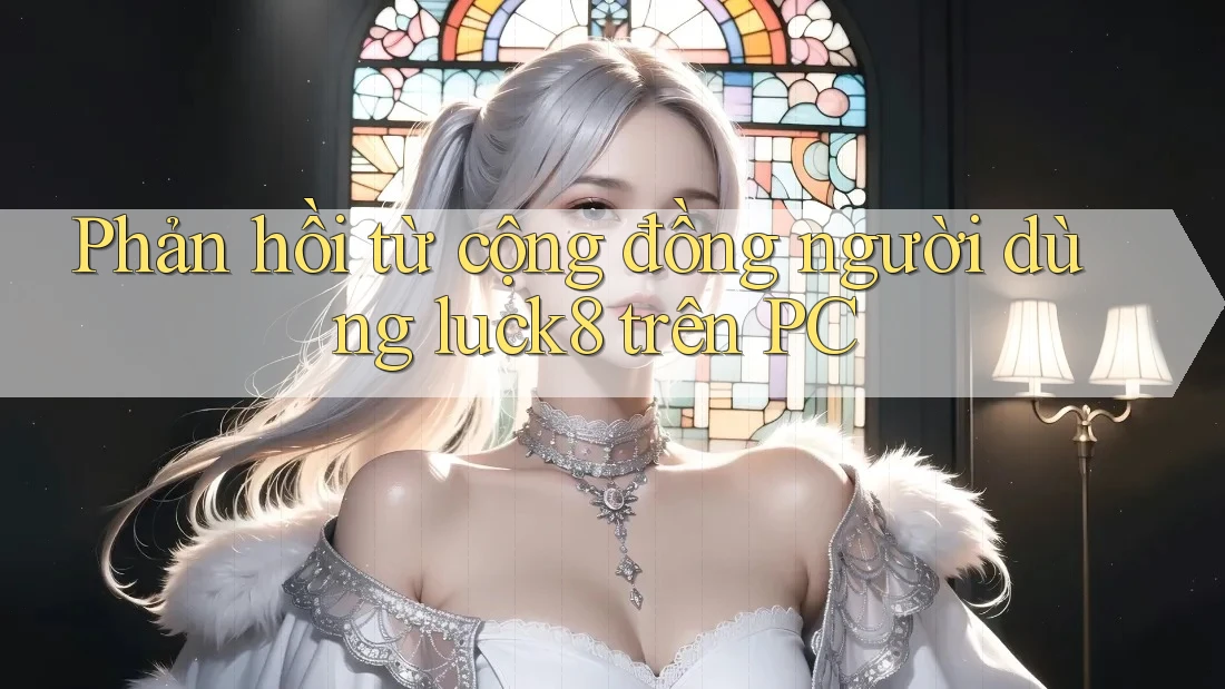 Phản hồi từ cộng đồng người dùng luck8 trên PC