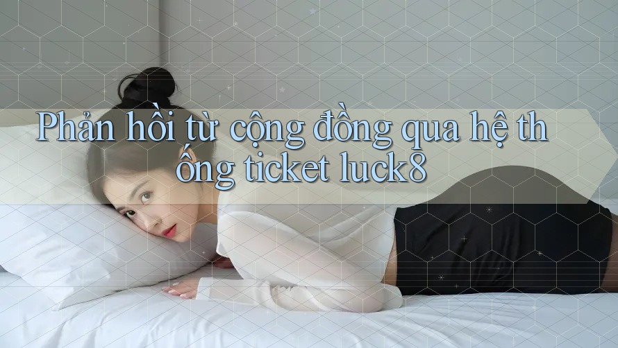 Phản hồi từ cộng đồng qua hệ thống ticket luck8