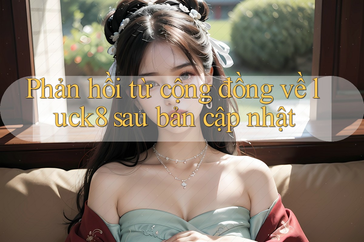Phản hồi từ cộng đồng về luck8 sau bản cập nhật