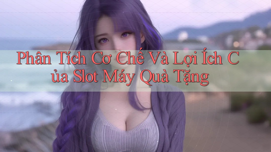 Phân Tích Cơ Chế Và Lợi Ích Của Slot Máy Quà Tặng Phân Tích Cơ Chế Và Lợi Ích Của Slot Máy Quà Tặng
