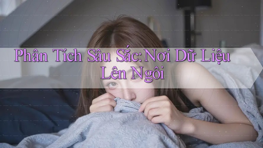 Phân Tích Sâu Sắc: Nơi Dữ Liệu Lên Ngôi